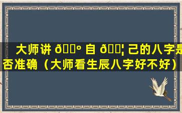 大师讲 🐺 自 🐦 己的八字是否准确（大师看生辰八字好不好）